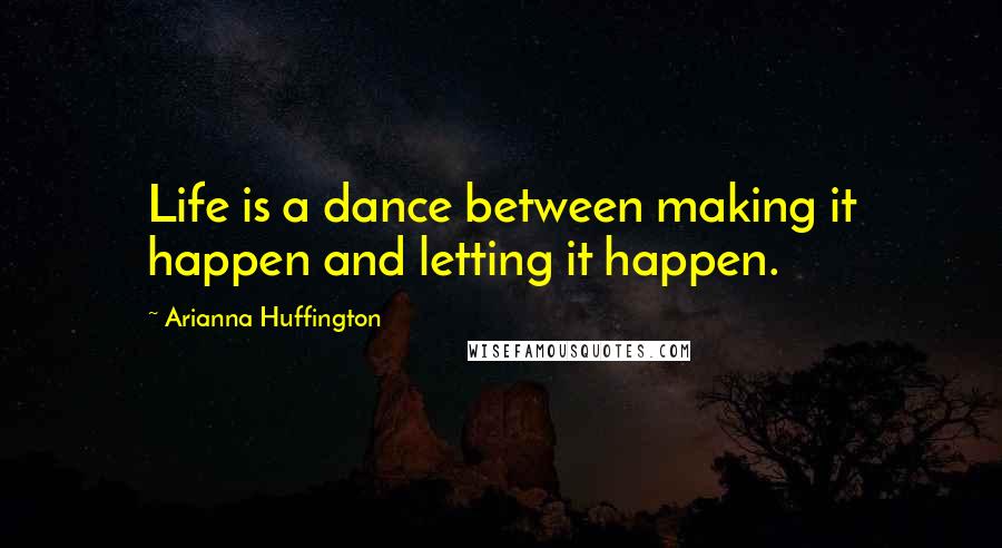 Arianna Huffington Quotes: Life is a dance between making it happen and letting it happen.