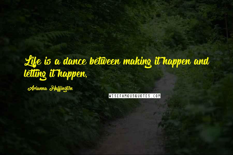 Arianna Huffington Quotes: Life is a dance between making it happen and letting it happen.