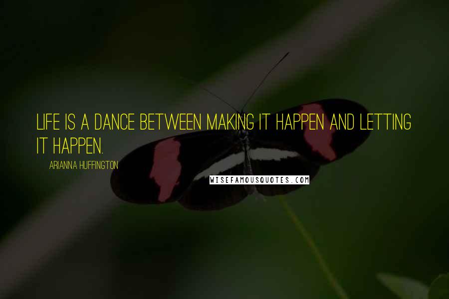 Arianna Huffington Quotes: Life is a dance between making it happen and letting it happen.