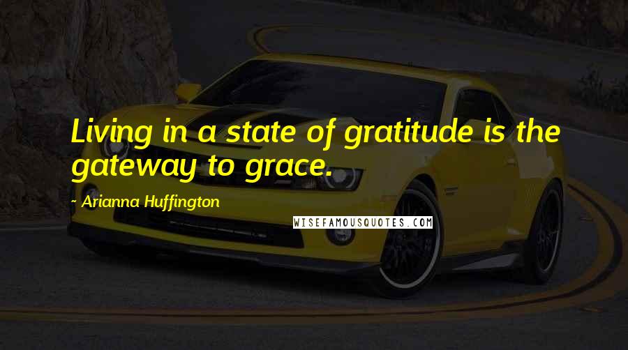 Arianna Huffington Quotes: Living in a state of gratitude is the gateway to grace.