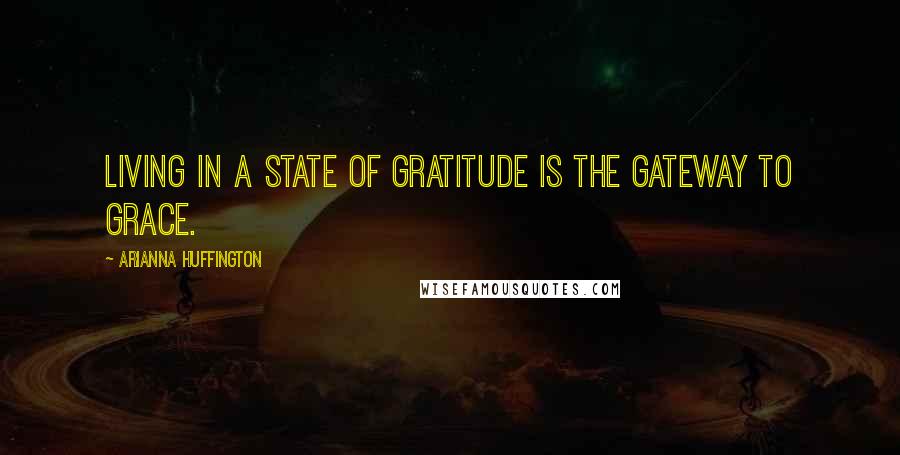 Arianna Huffington Quotes: Living in a state of gratitude is the gateway to grace.