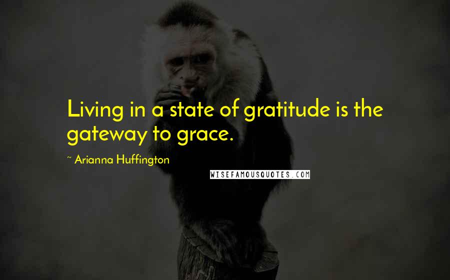 Arianna Huffington Quotes: Living in a state of gratitude is the gateway to grace.