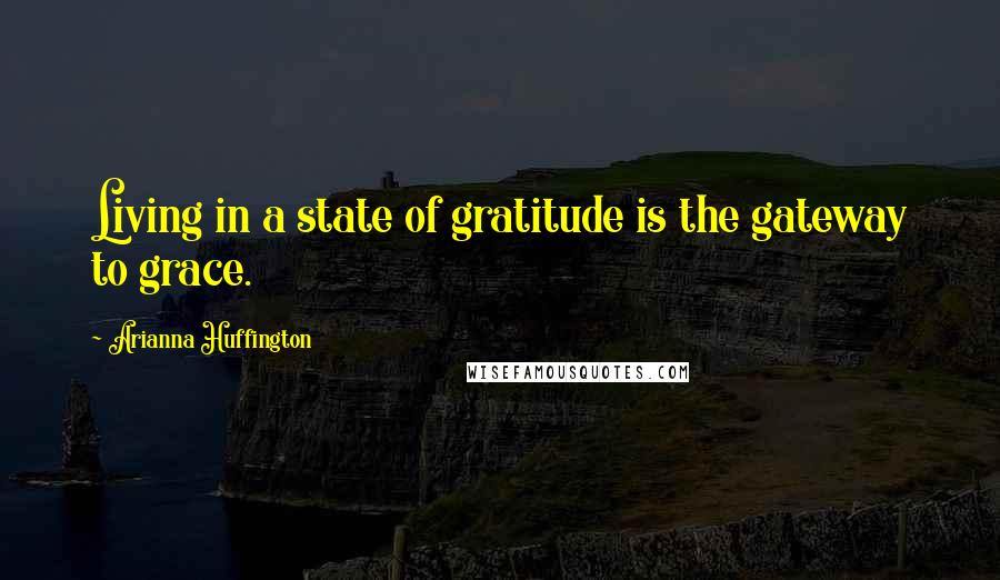 Arianna Huffington Quotes: Living in a state of gratitude is the gateway to grace.