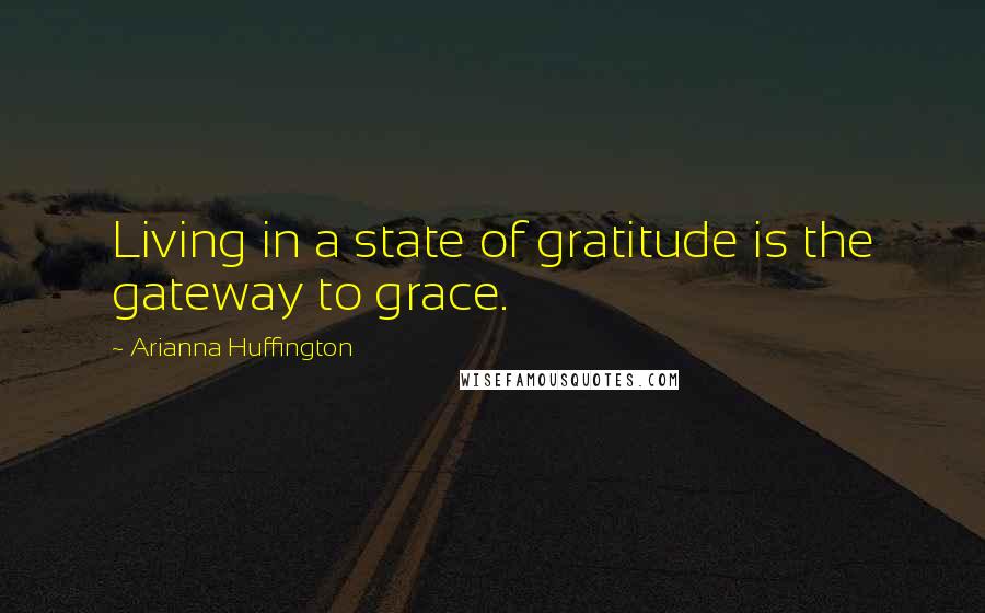 Arianna Huffington Quotes: Living in a state of gratitude is the gateway to grace.