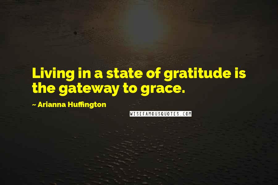 Arianna Huffington Quotes: Living in a state of gratitude is the gateway to grace.