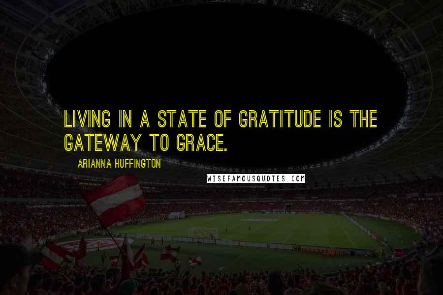 Arianna Huffington Quotes: Living in a state of gratitude is the gateway to grace.