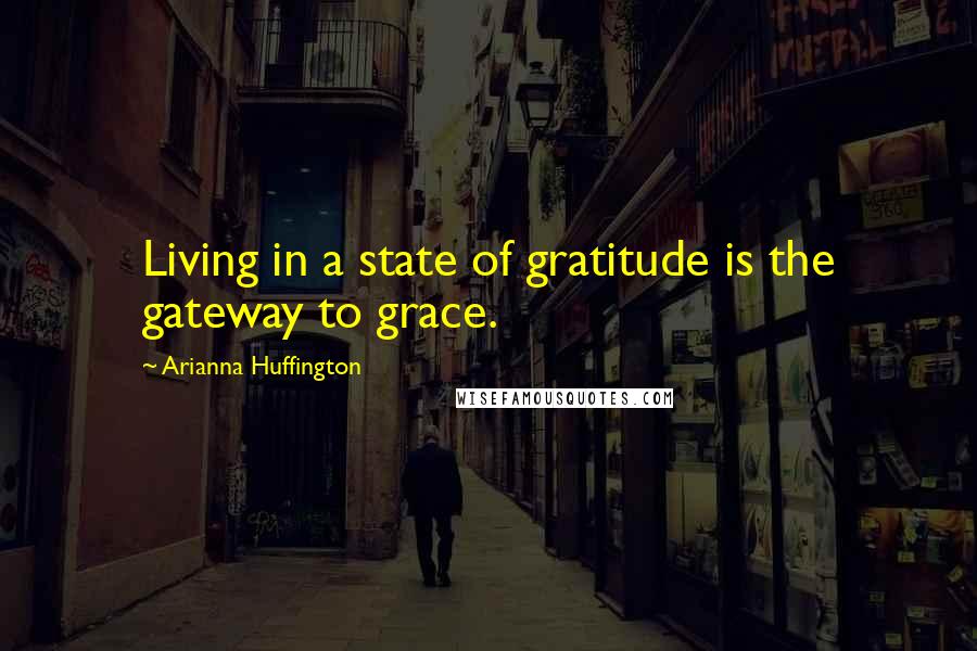 Arianna Huffington Quotes: Living in a state of gratitude is the gateway to grace.