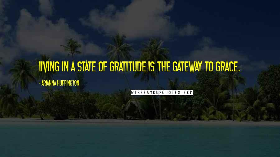 Arianna Huffington Quotes: Living in a state of gratitude is the gateway to grace.