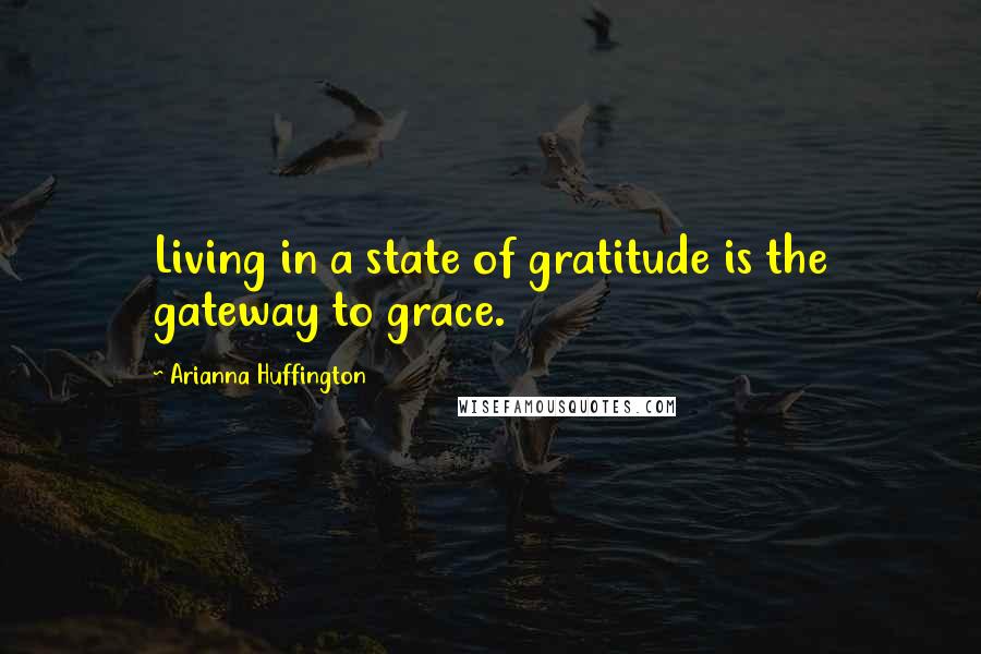 Arianna Huffington Quotes: Living in a state of gratitude is the gateway to grace.