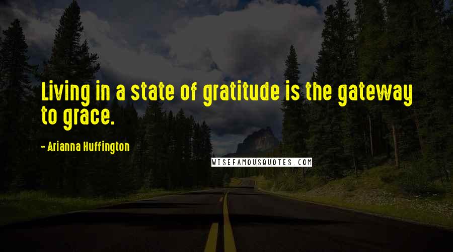 Arianna Huffington Quotes: Living in a state of gratitude is the gateway to grace.