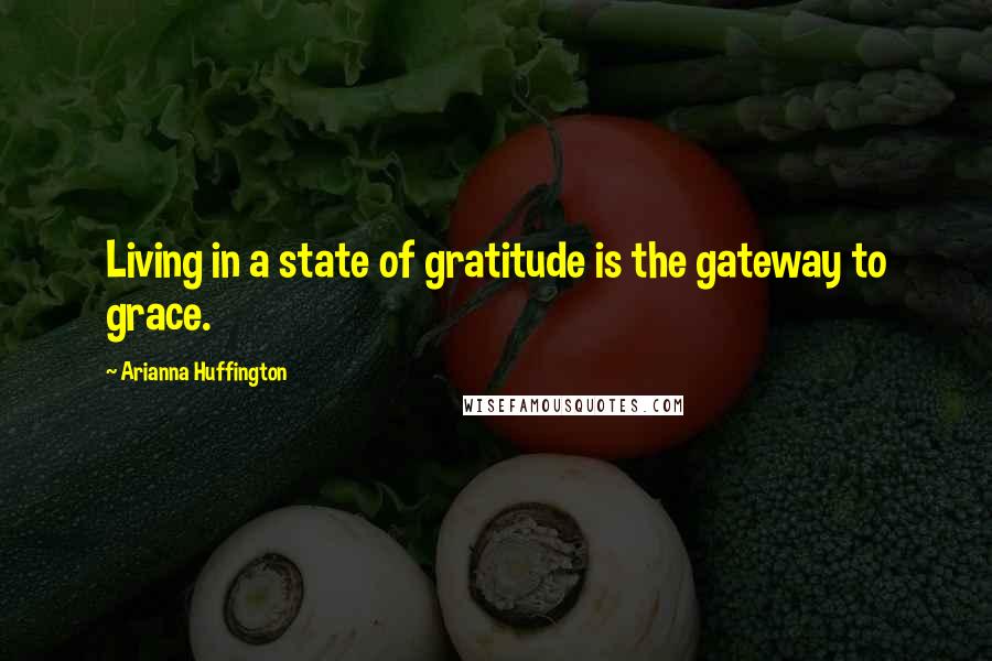 Arianna Huffington Quotes: Living in a state of gratitude is the gateway to grace.