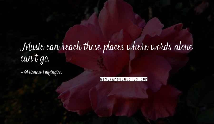 Arianna Huffington Quotes: Music can reach those places where words alone can't go.