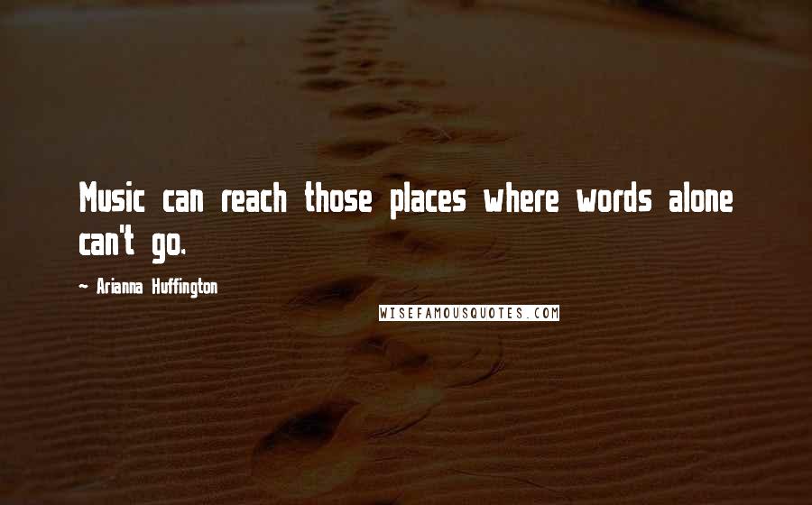 Arianna Huffington Quotes: Music can reach those places where words alone can't go.
