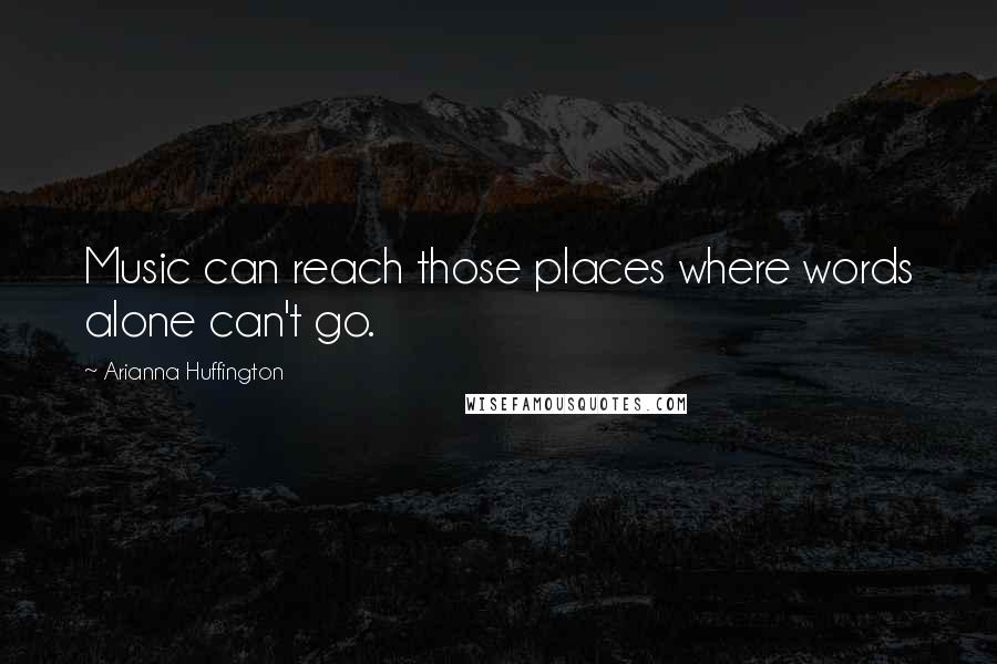 Arianna Huffington Quotes: Music can reach those places where words alone can't go.