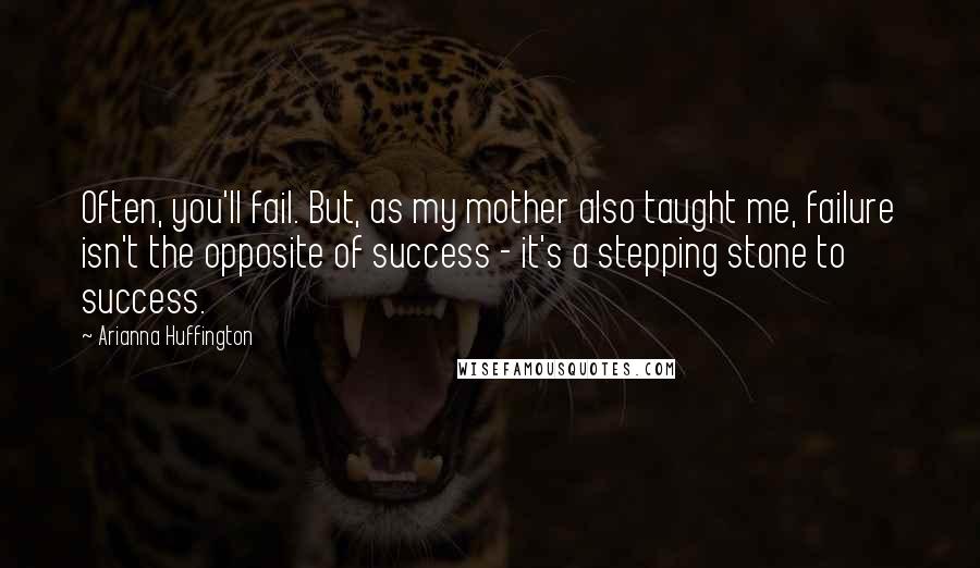 Arianna Huffington Quotes: Often, you'll fail. But, as my mother also taught me, failure isn't the opposite of success - it's a stepping stone to success.