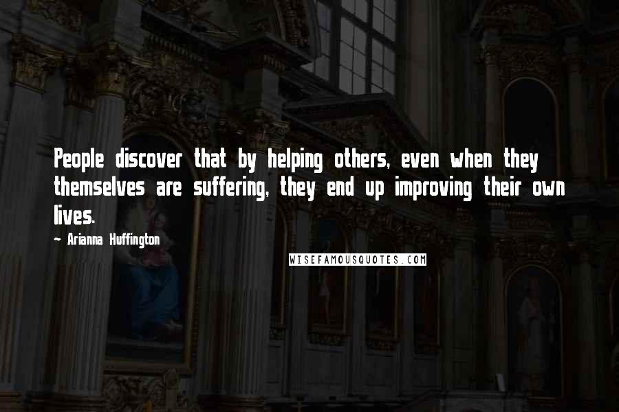 Arianna Huffington Quotes: People discover that by helping others, even when they themselves are suffering, they end up improving their own lives.