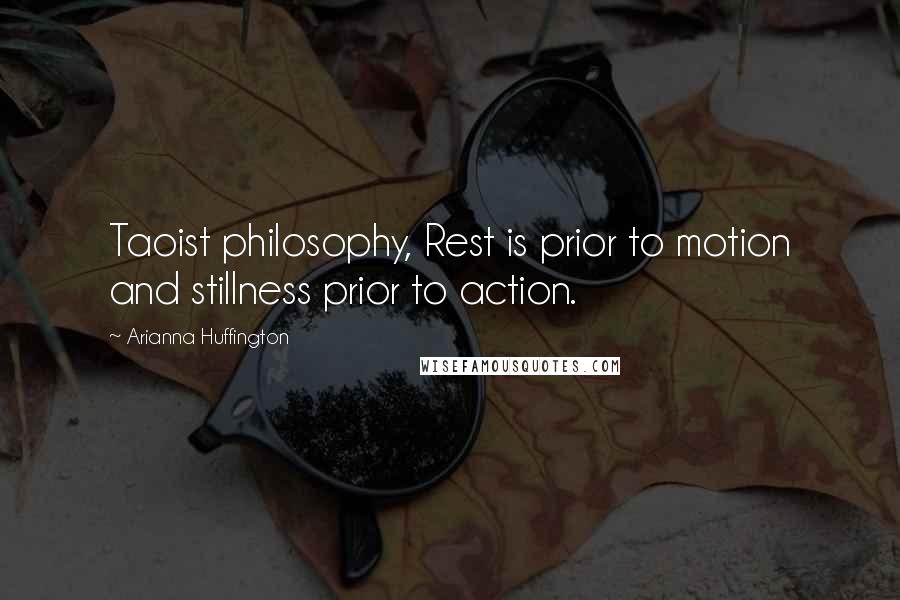 Arianna Huffington Quotes: Taoist philosophy, Rest is prior to motion and stillness prior to action.