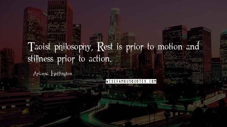 Arianna Huffington Quotes: Taoist philosophy, Rest is prior to motion and stillness prior to action.