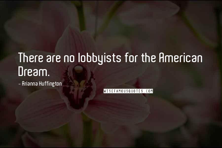 Arianna Huffington Quotes: There are no lobbyists for the American Dream.