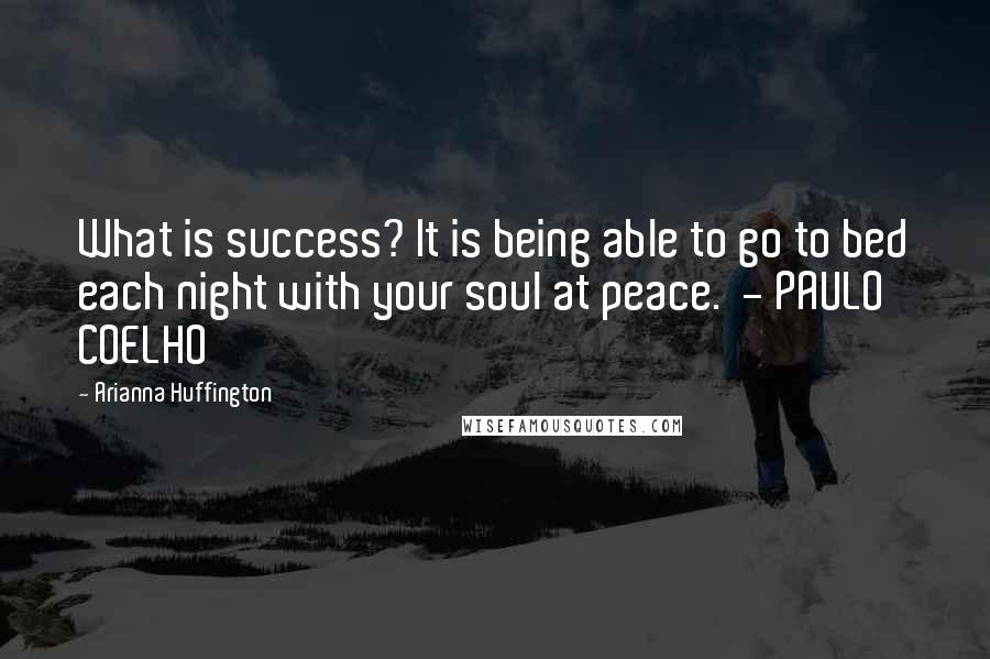 Arianna Huffington Quotes: What is success? It is being able to go to bed each night with your soul at peace.  - PAULO COELHO