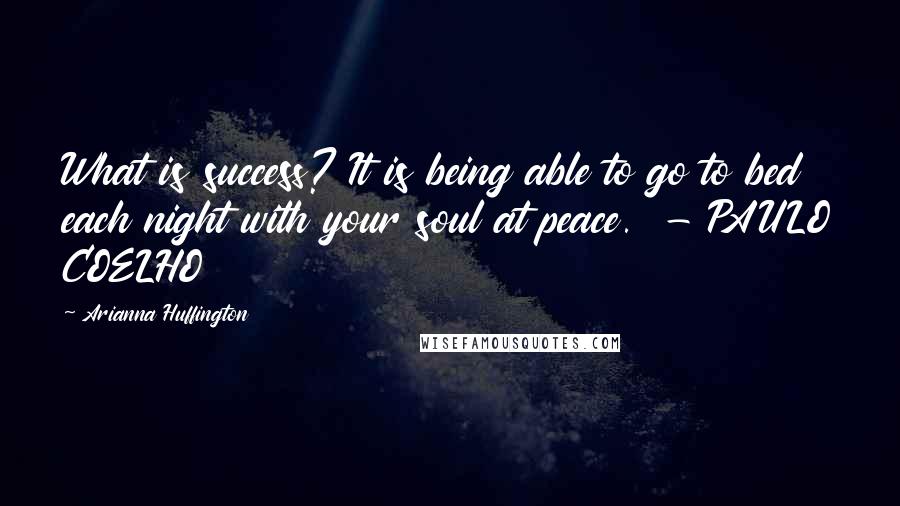 Arianna Huffington Quotes: What is success? It is being able to go to bed each night with your soul at peace. - PAULO COELHO