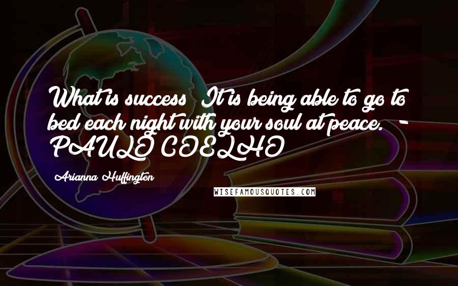 Arianna Huffington Quotes: What is success? It is being able to go to bed each night with your soul at peace.  - PAULO COELHO