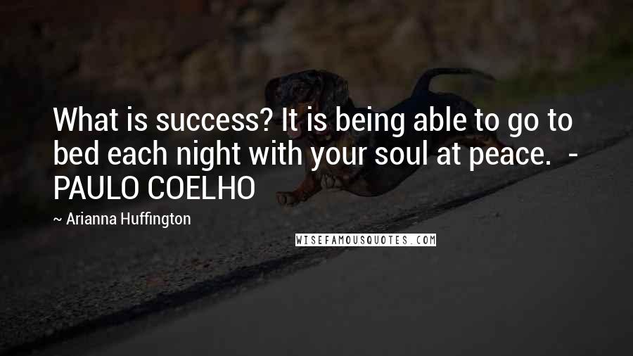 Arianna Huffington Quotes: What is success? It is being able to go to bed each night with your soul at peace.  - PAULO COELHO