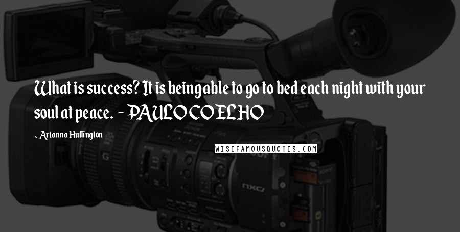 Arianna Huffington Quotes: What is success? It is being able to go to bed each night with your soul at peace.  - PAULO COELHO