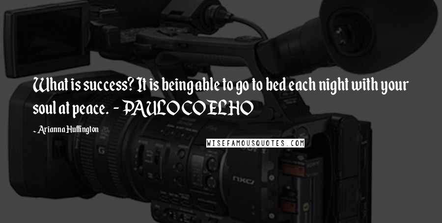 Arianna Huffington Quotes: What is success? It is being able to go to bed each night with your soul at peace. - PAULO COELHO