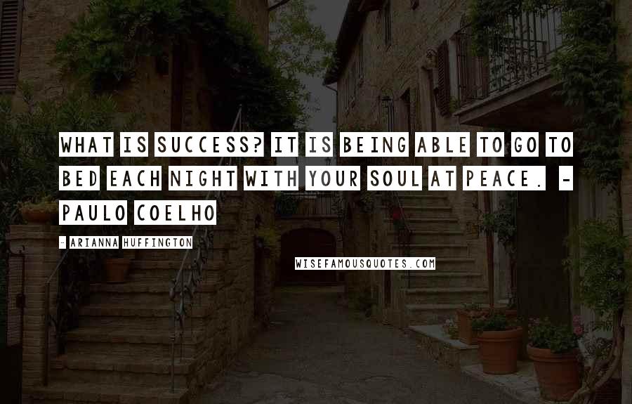 Arianna Huffington Quotes: What is success? It is being able to go to bed each night with your soul at peace.  - PAULO COELHO