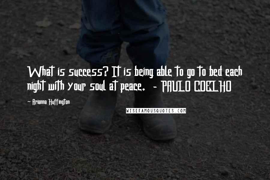 Arianna Huffington Quotes: What is success? It is being able to go to bed each night with your soul at peace.  - PAULO COELHO