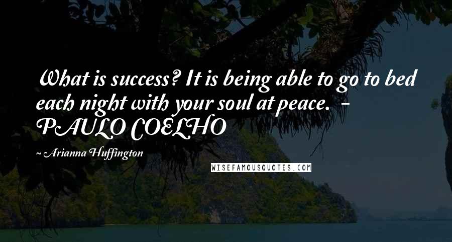 Arianna Huffington Quotes: What is success? It is being able to go to bed each night with your soul at peace.  - PAULO COELHO