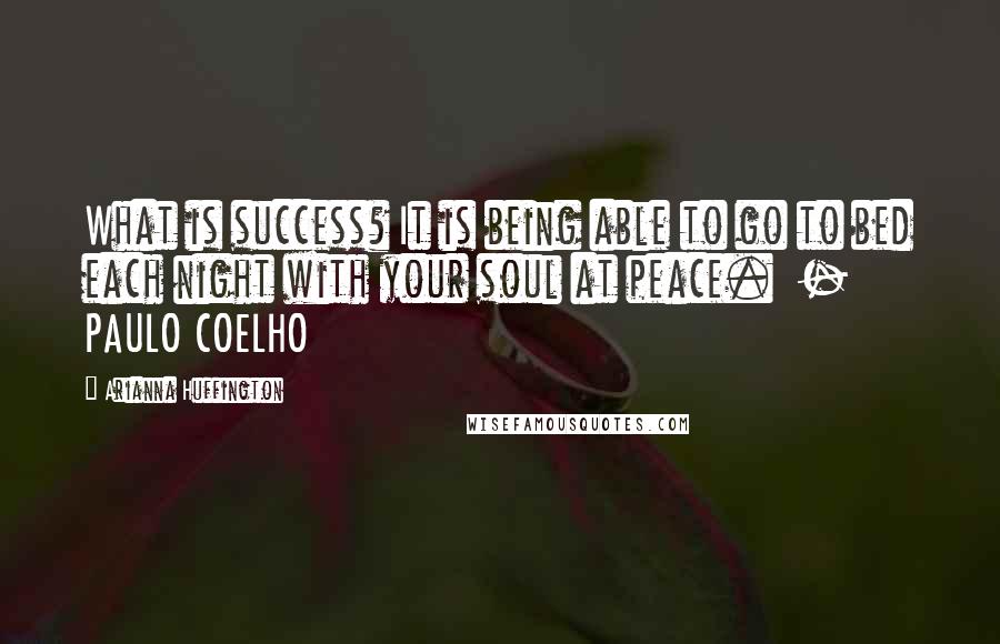 Arianna Huffington Quotes: What is success? It is being able to go to bed each night with your soul at peace.  - PAULO COELHO