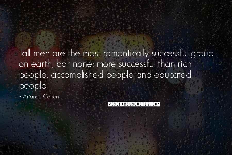 Arianne Cohen Quotes: Tall men are the most romantically successful group on earth, bar none: more successful than rich people, accomplished people and educated people.
