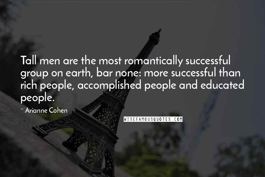 Arianne Cohen Quotes: Tall men are the most romantically successful group on earth, bar none: more successful than rich people, accomplished people and educated people.