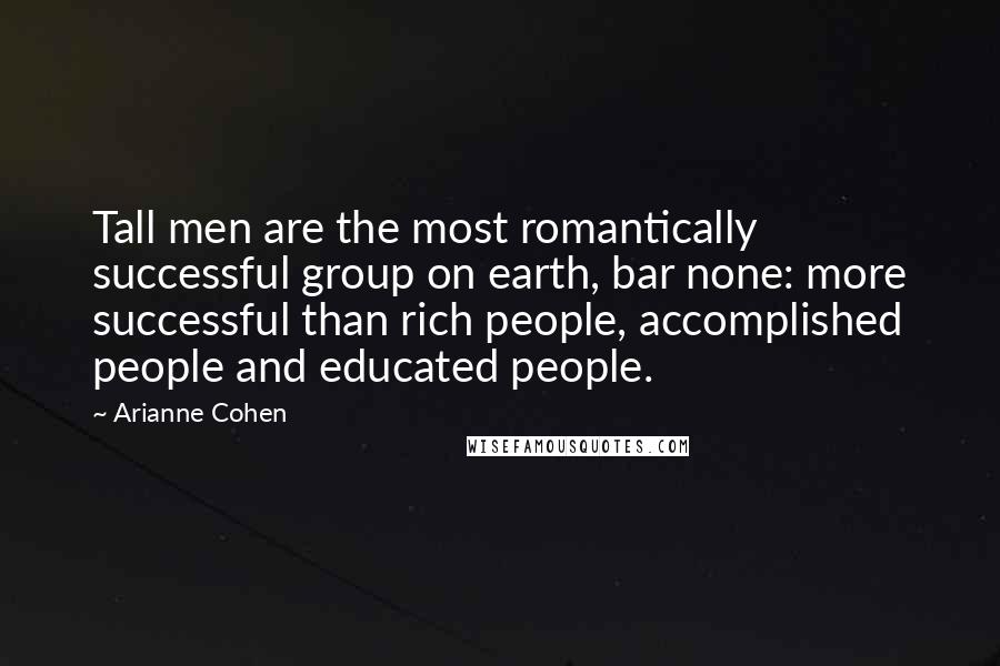 Arianne Cohen Quotes: Tall men are the most romantically successful group on earth, bar none: more successful than rich people, accomplished people and educated people.