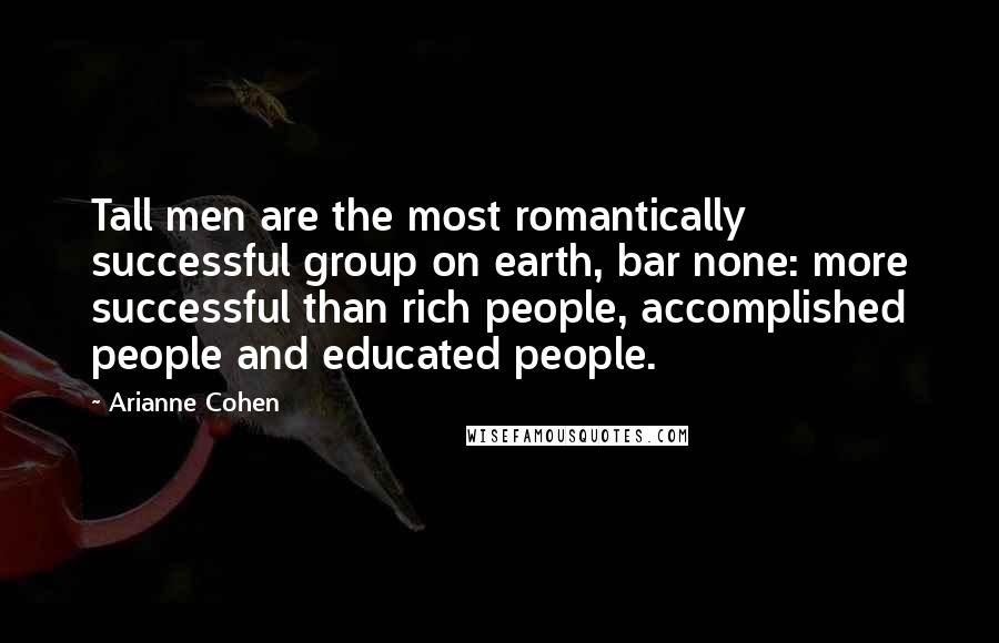 Arianne Cohen Quotes: Tall men are the most romantically successful group on earth, bar none: more successful than rich people, accomplished people and educated people.
