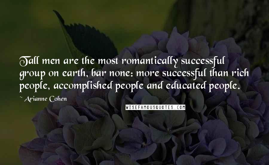 Arianne Cohen Quotes: Tall men are the most romantically successful group on earth, bar none: more successful than rich people, accomplished people and educated people.