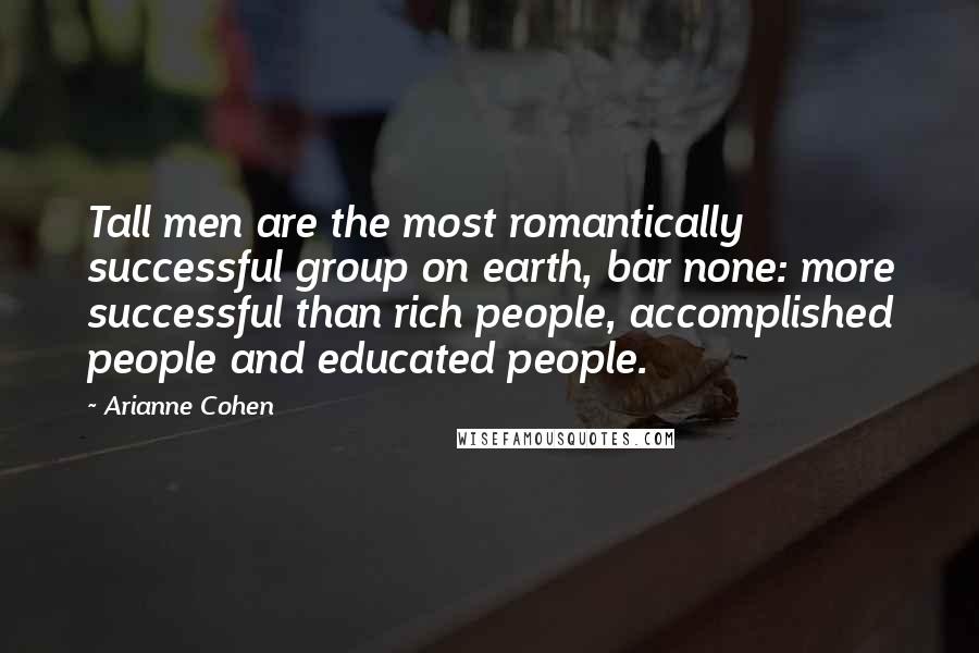 Arianne Cohen Quotes: Tall men are the most romantically successful group on earth, bar none: more successful than rich people, accomplished people and educated people.