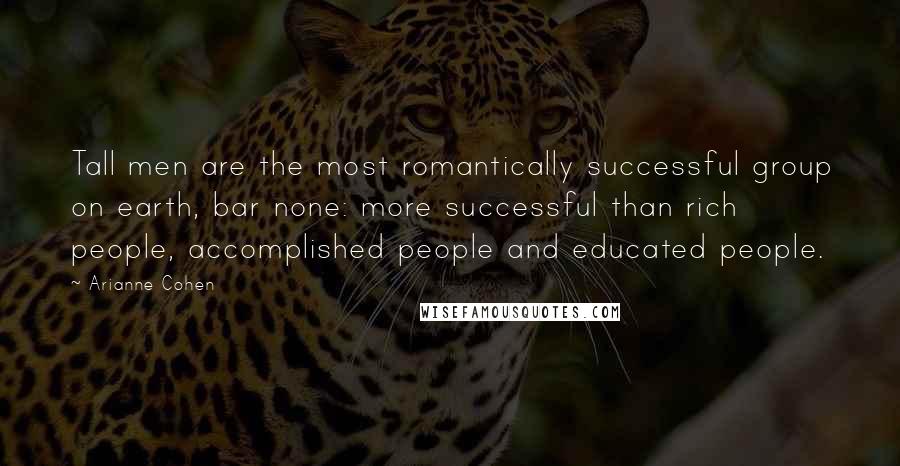 Arianne Cohen Quotes: Tall men are the most romantically successful group on earth, bar none: more successful than rich people, accomplished people and educated people.