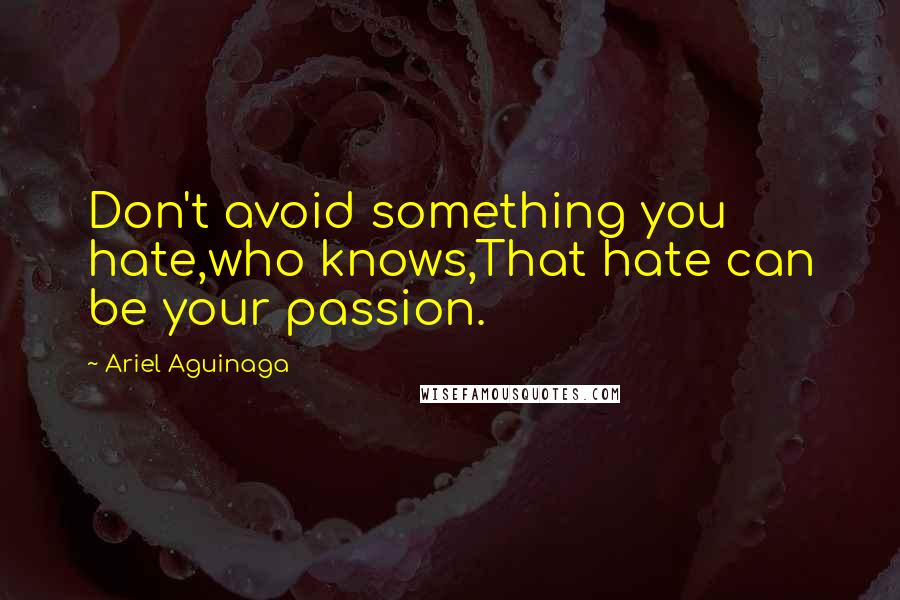 Ariel Aguinaga Quotes: Don't avoid something you hate,who knows,That hate can be your passion.