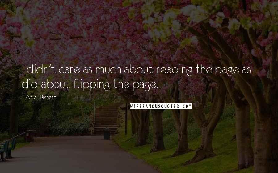 Ariel Bissett Quotes: I didn't care as much about reading the page as I did about flipping the page.