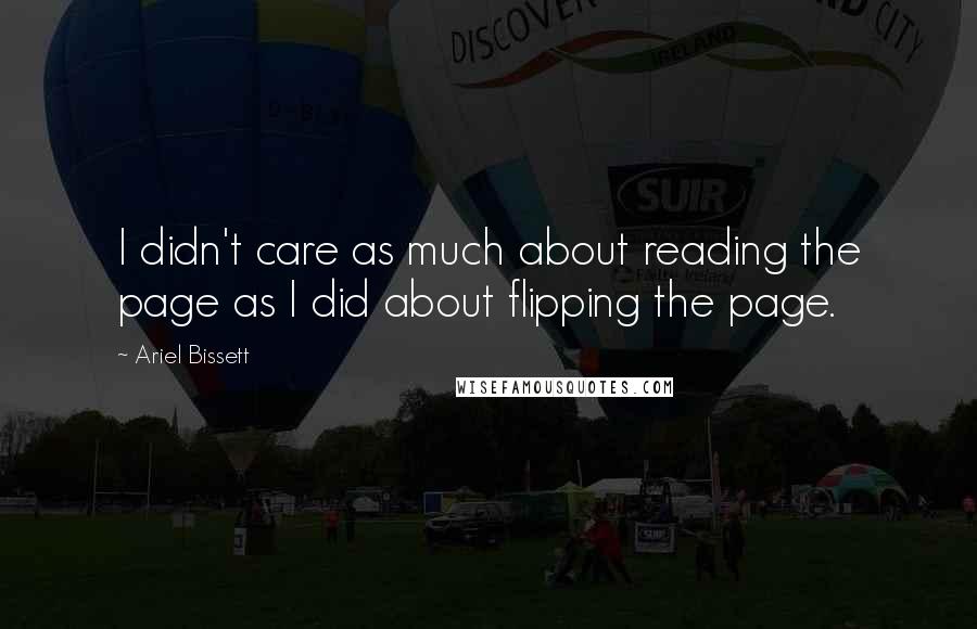 Ariel Bissett Quotes: I didn't care as much about reading the page as I did about flipping the page.