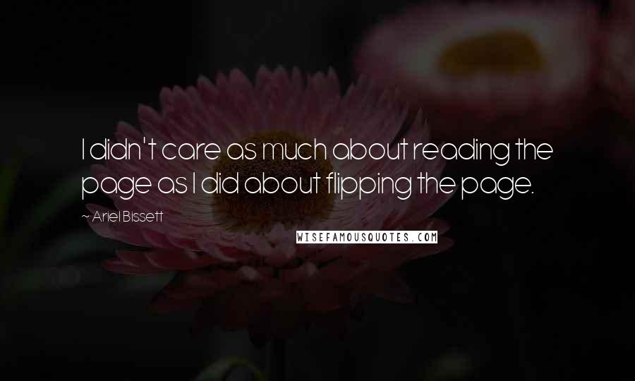 Ariel Bissett Quotes: I didn't care as much about reading the page as I did about flipping the page.