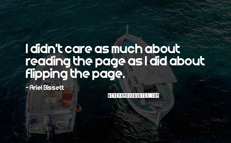 Ariel Bissett Quotes: I didn't care as much about reading the page as I did about flipping the page.