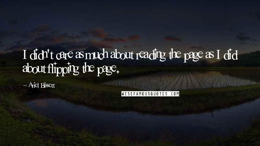 Ariel Bissett Quotes: I didn't care as much about reading the page as I did about flipping the page.