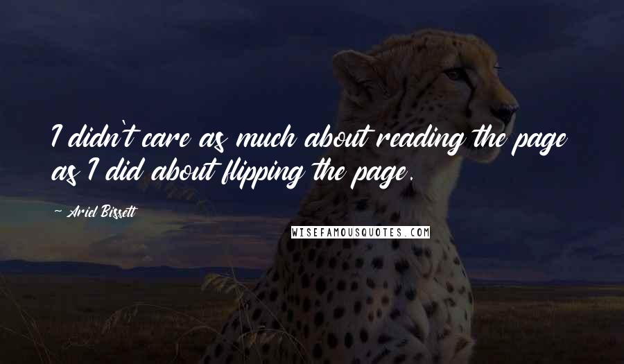 Ariel Bissett Quotes: I didn't care as much about reading the page as I did about flipping the page.