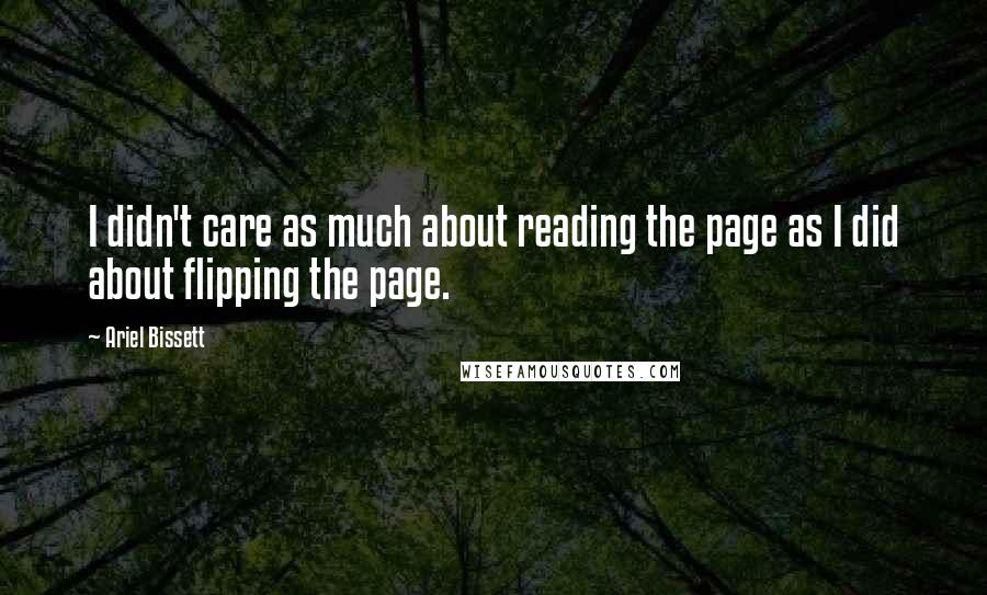 Ariel Bissett Quotes: I didn't care as much about reading the page as I did about flipping the page.