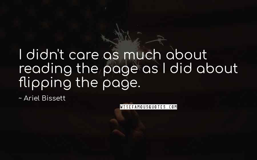 Ariel Bissett Quotes: I didn't care as much about reading the page as I did about flipping the page.