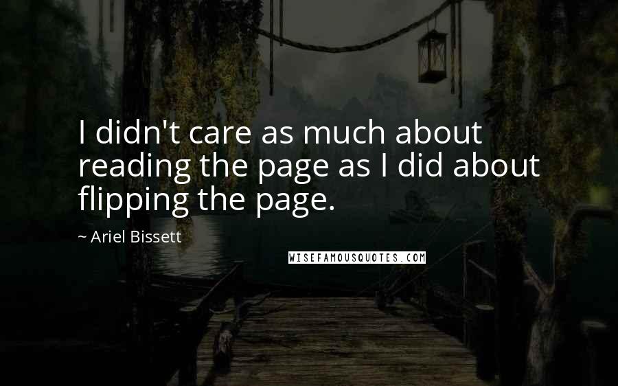 Ariel Bissett Quotes: I didn't care as much about reading the page as I did about flipping the page.